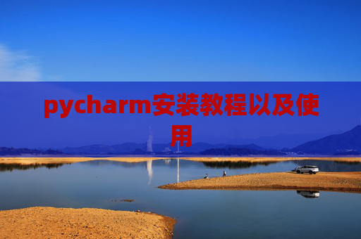 pycharm安装教程以及使用 pycharm安装教程以及使用